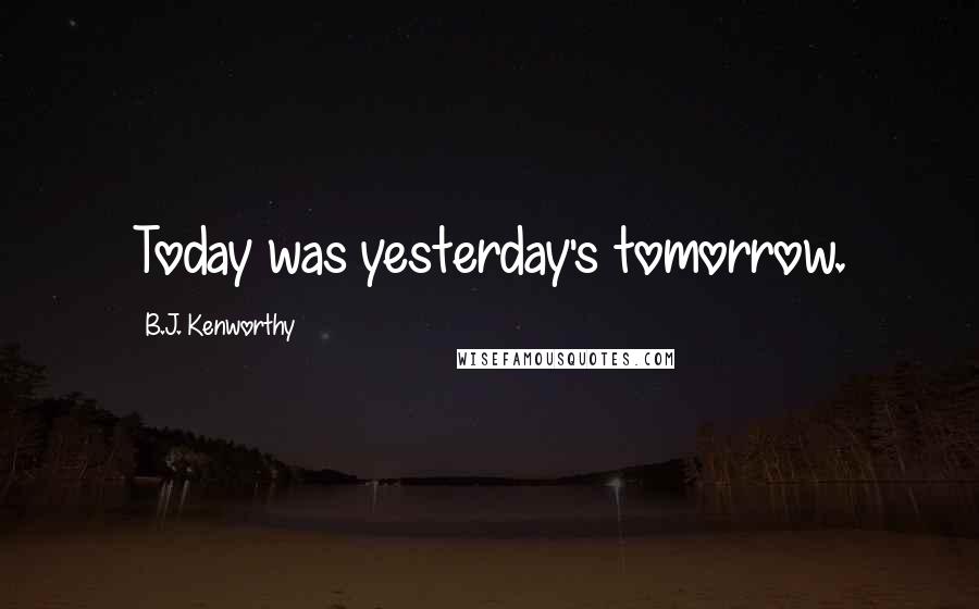 B.J. Kenworthy Quotes: Today was yesterday's tomorrow.