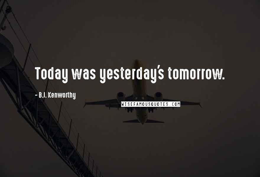 B.J. Kenworthy Quotes: Today was yesterday's tomorrow.