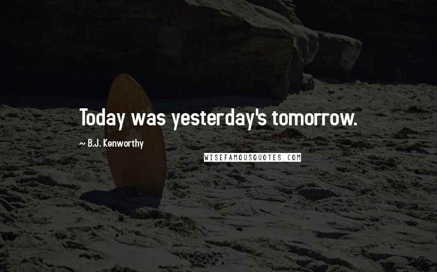 B.J. Kenworthy Quotes: Today was yesterday's tomorrow.