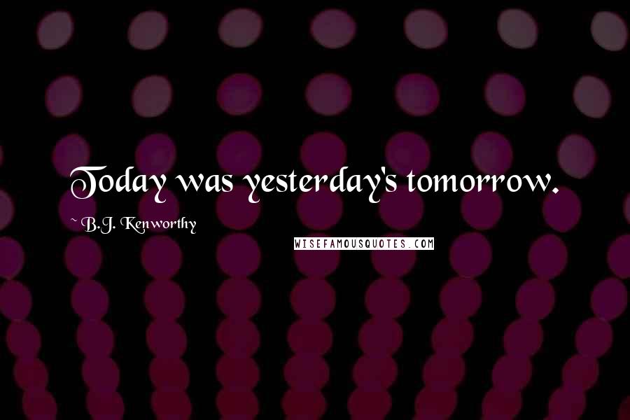 B.J. Kenworthy Quotes: Today was yesterday's tomorrow.