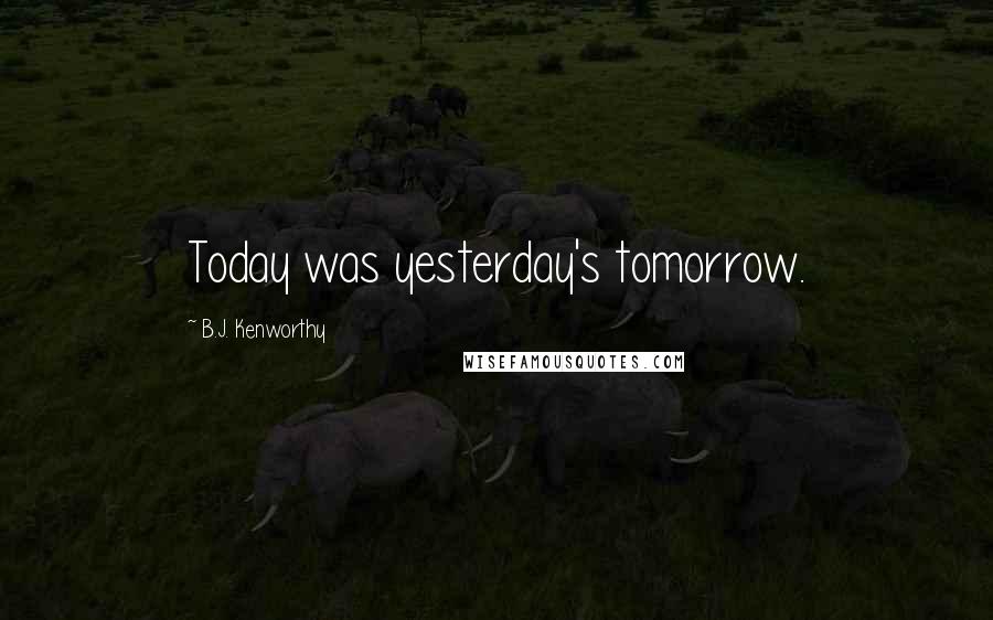 B.J. Kenworthy Quotes: Today was yesterday's tomorrow.