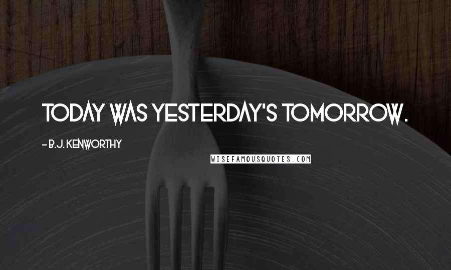 B.J. Kenworthy Quotes: Today was yesterday's tomorrow.