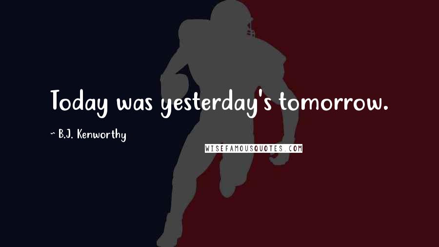 B.J. Kenworthy Quotes: Today was yesterday's tomorrow.