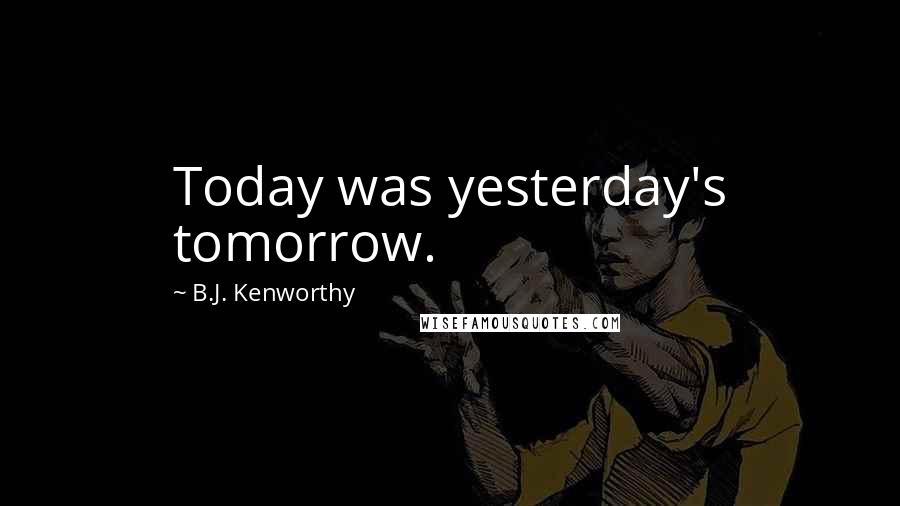 B.J. Kenworthy Quotes: Today was yesterday's tomorrow.