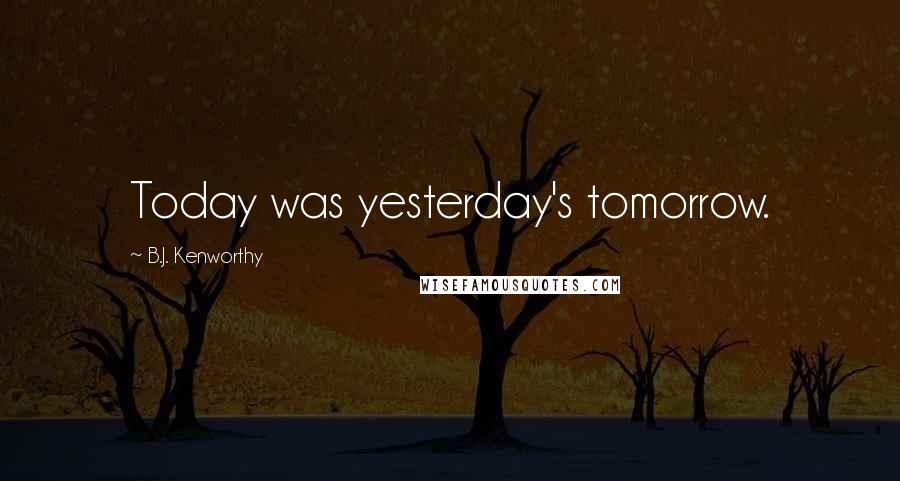 B.J. Kenworthy Quotes: Today was yesterday's tomorrow.