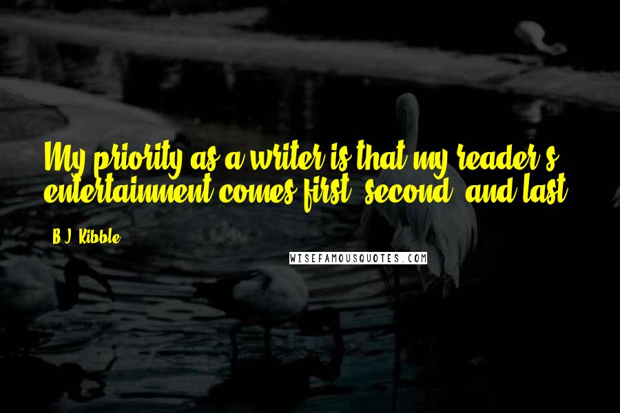 B.J. Kibble Quotes: My priority as a writer is that my reader's entertainment comes first, second, and last.