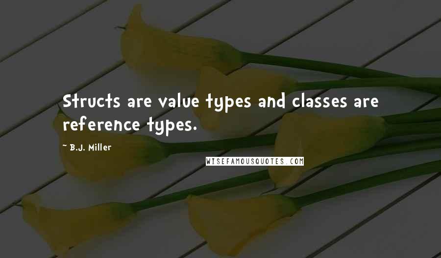 B.J. Miller Quotes: Structs are value types and classes are reference types.