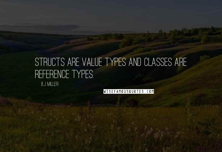 B.J. Miller Quotes: Structs are value types and classes are reference types.