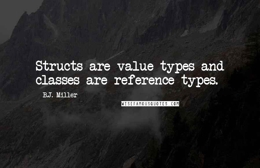 B.J. Miller Quotes: Structs are value types and classes are reference types.