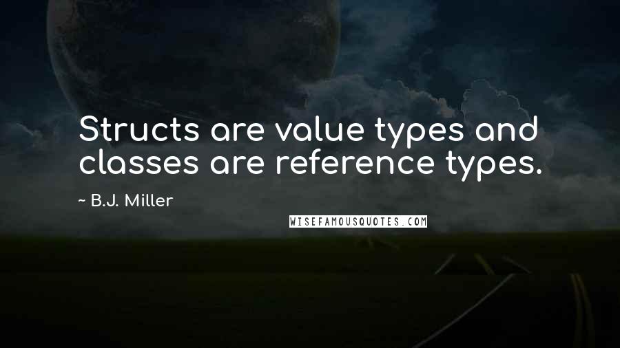 B.J. Miller Quotes: Structs are value types and classes are reference types.