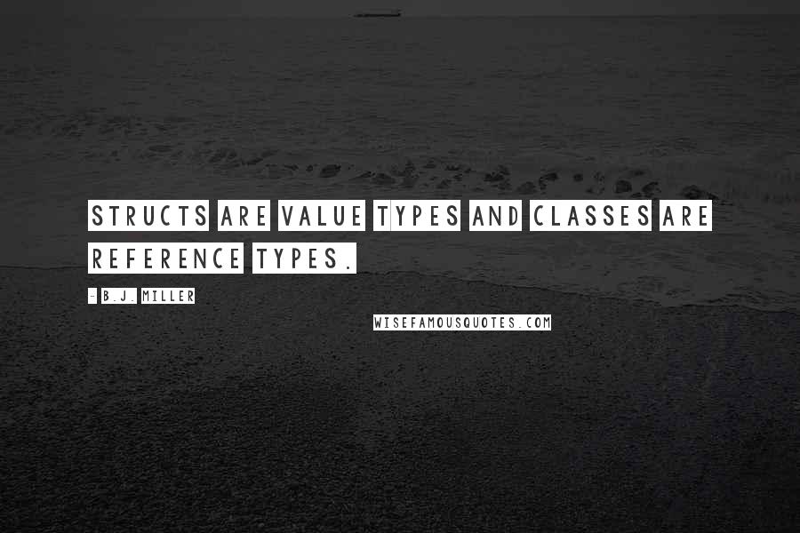 B.J. Miller Quotes: Structs are value types and classes are reference types.