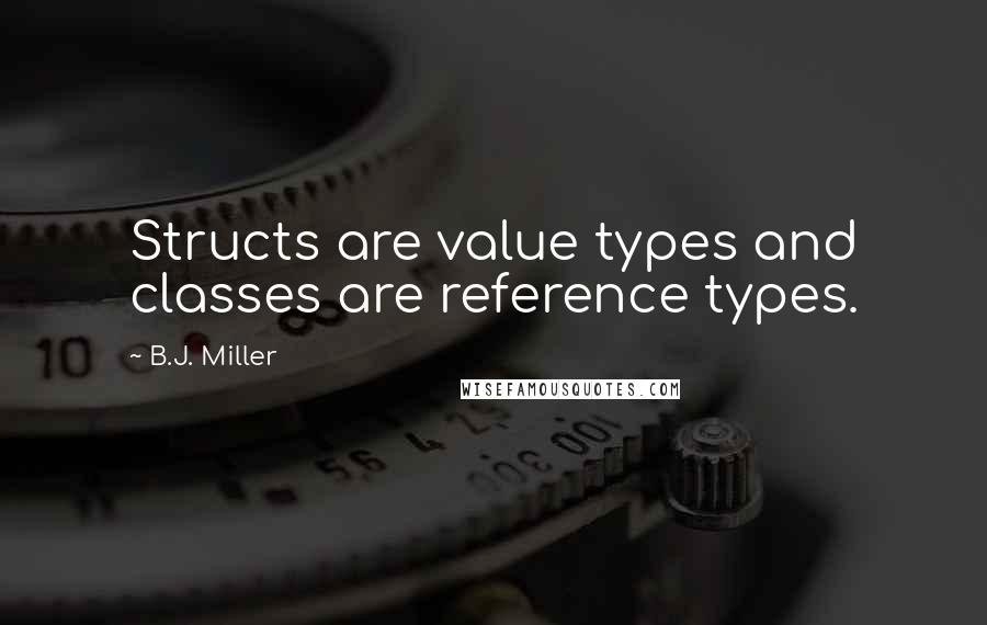 B.J. Miller Quotes: Structs are value types and classes are reference types.