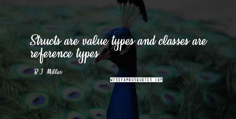 B.J. Miller Quotes: Structs are value types and classes are reference types.