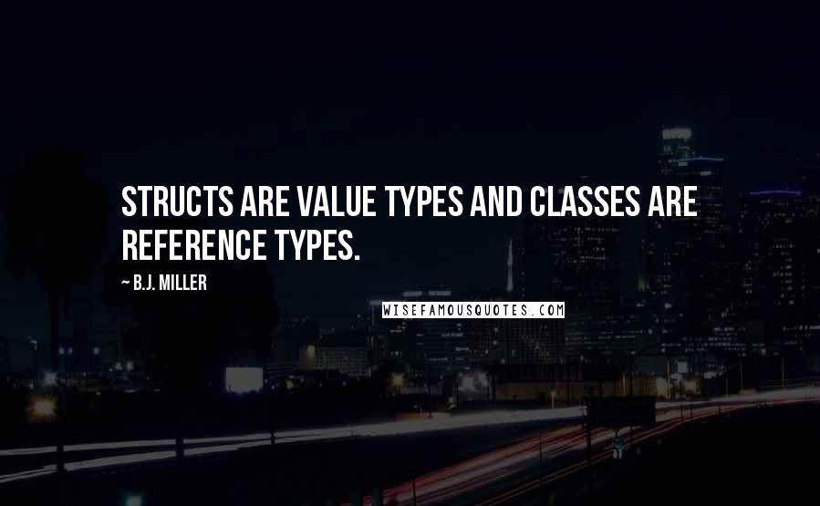 B.J. Miller Quotes: Structs are value types and classes are reference types.