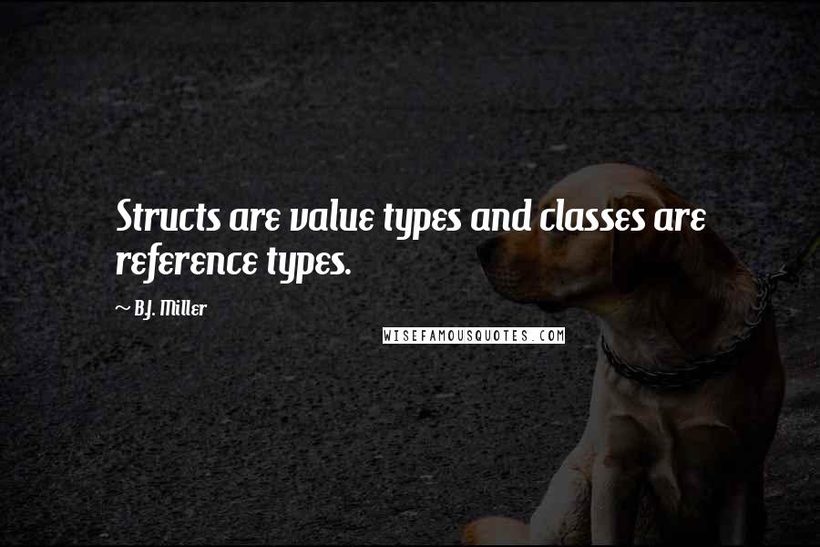 B.J. Miller Quotes: Structs are value types and classes are reference types.