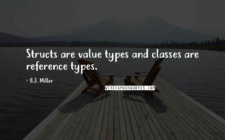 B.J. Miller Quotes: Structs are value types and classes are reference types.