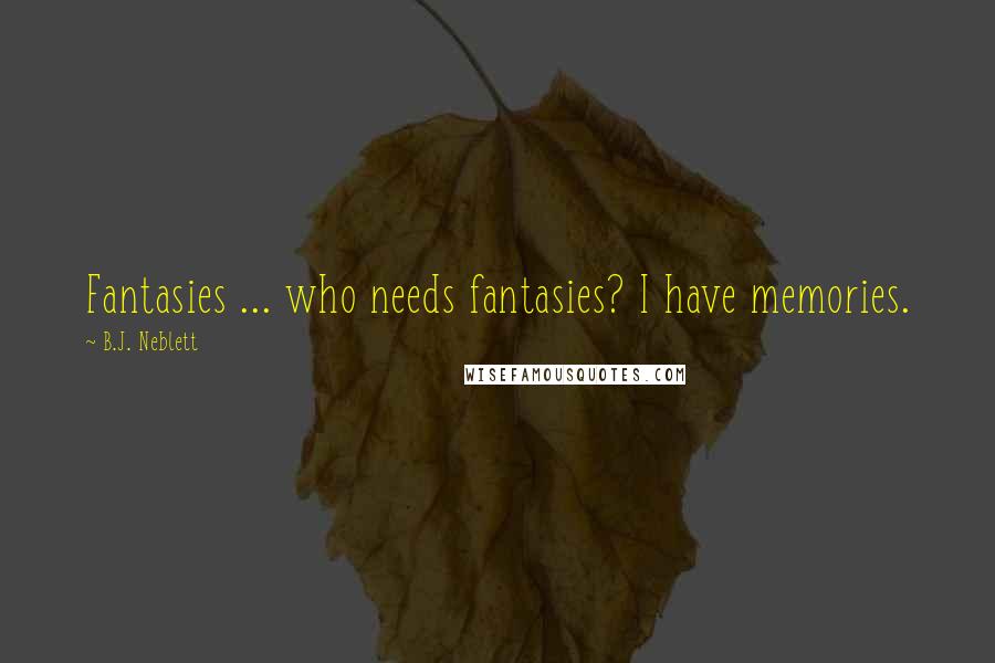 B.J. Neblett Quotes: Fantasies ... who needs fantasies? I have memories.