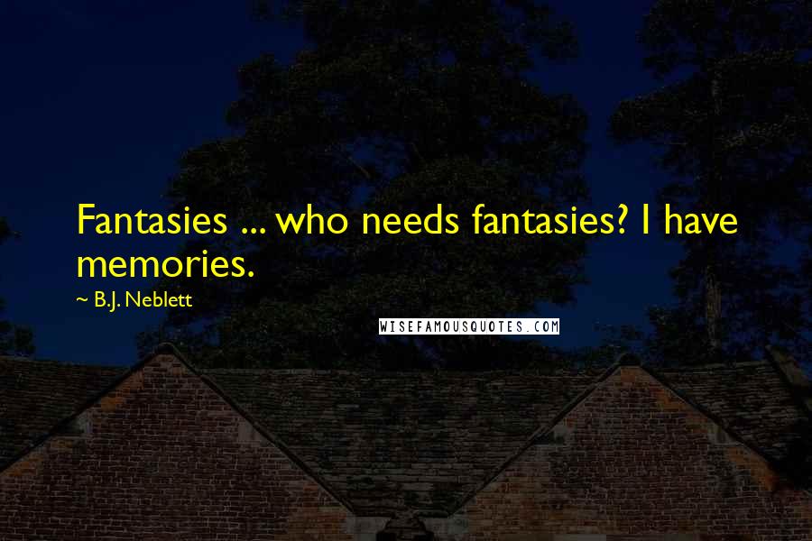 B.J. Neblett Quotes: Fantasies ... who needs fantasies? I have memories.