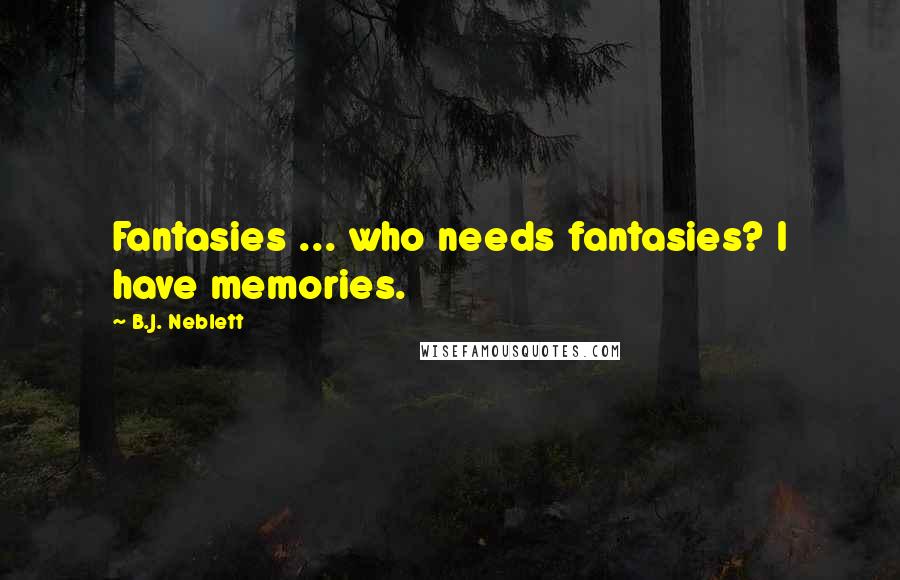 B.J. Neblett Quotes: Fantasies ... who needs fantasies? I have memories.