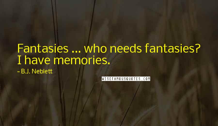 B.J. Neblett Quotes: Fantasies ... who needs fantasies? I have memories.