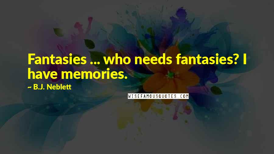 B.J. Neblett Quotes: Fantasies ... who needs fantasies? I have memories.