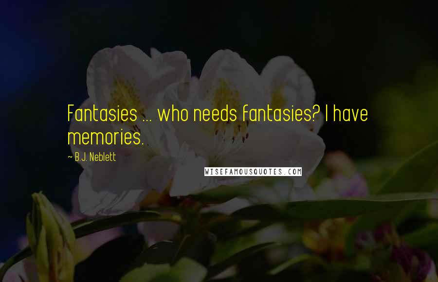 B.J. Neblett Quotes: Fantasies ... who needs fantasies? I have memories.