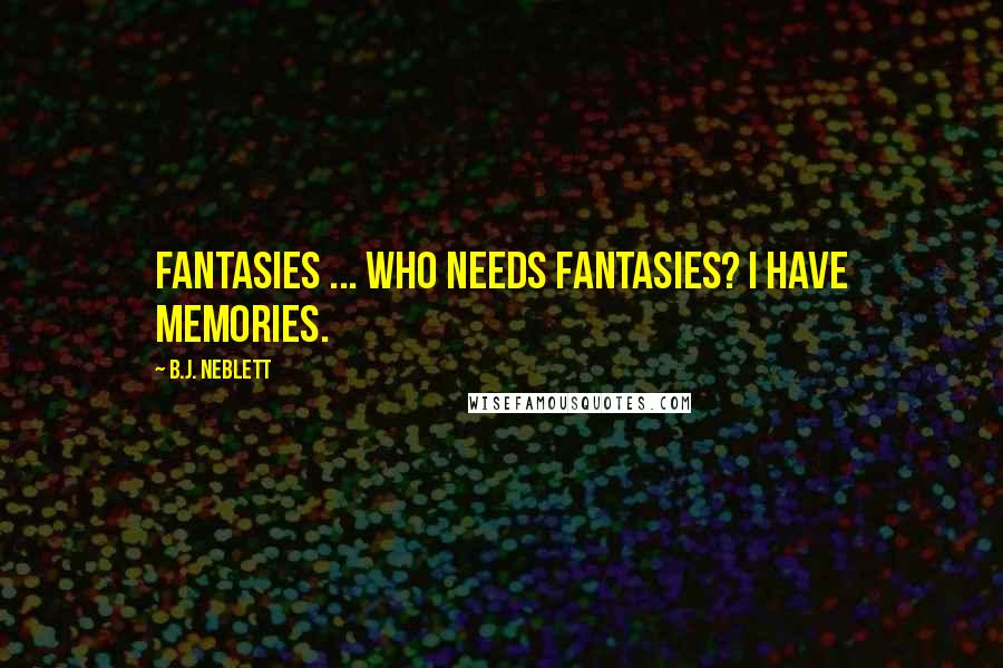 B.J. Neblett Quotes: Fantasies ... who needs fantasies? I have memories.