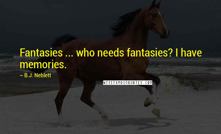 B.J. Neblett Quotes: Fantasies ... who needs fantasies? I have memories.