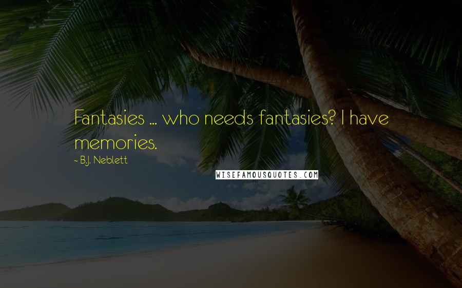 B.J. Neblett Quotes: Fantasies ... who needs fantasies? I have memories.