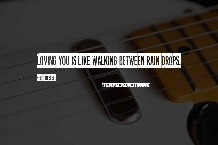 B.J. Neblett Quotes: Loving you is like walking between rain drops.