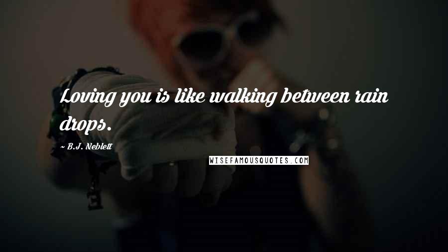 B.J. Neblett Quotes: Loving you is like walking between rain drops.