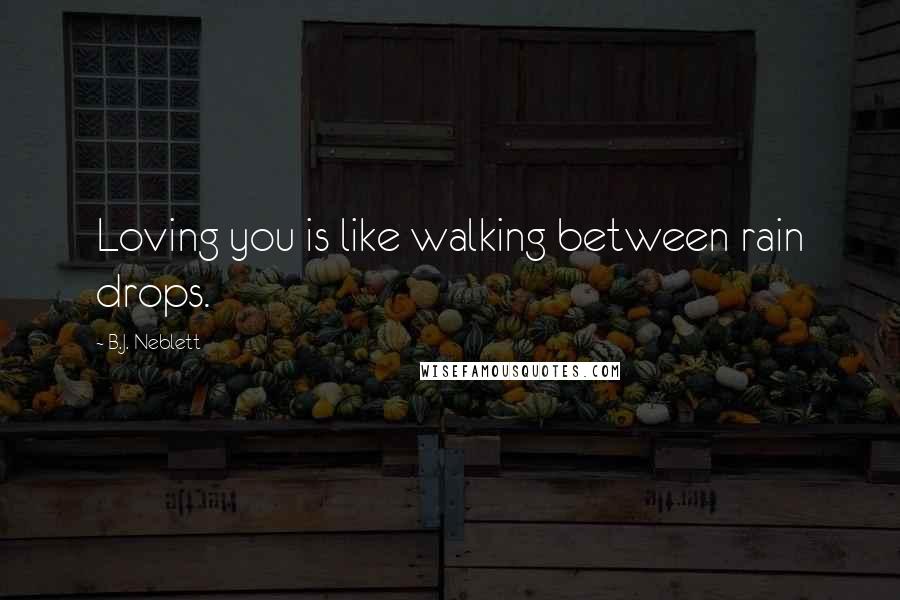 B.J. Neblett Quotes: Loving you is like walking between rain drops.