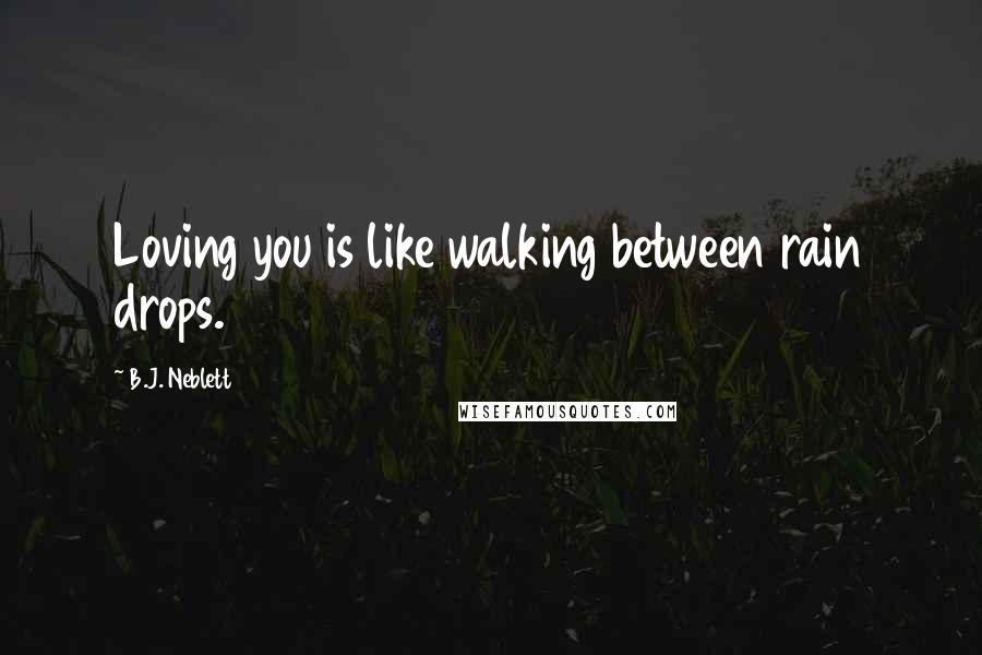 B.J. Neblett Quotes: Loving you is like walking between rain drops.