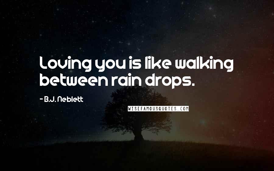 B.J. Neblett Quotes: Loving you is like walking between rain drops.
