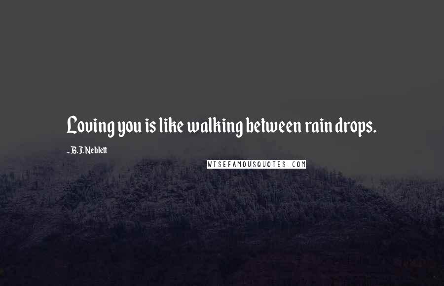 B.J. Neblett Quotes: Loving you is like walking between rain drops.
