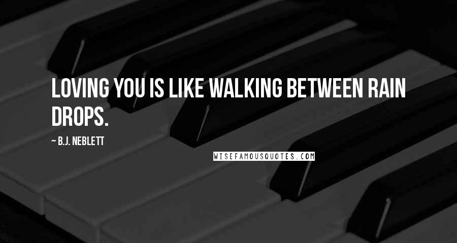 B.J. Neblett Quotes: Loving you is like walking between rain drops.