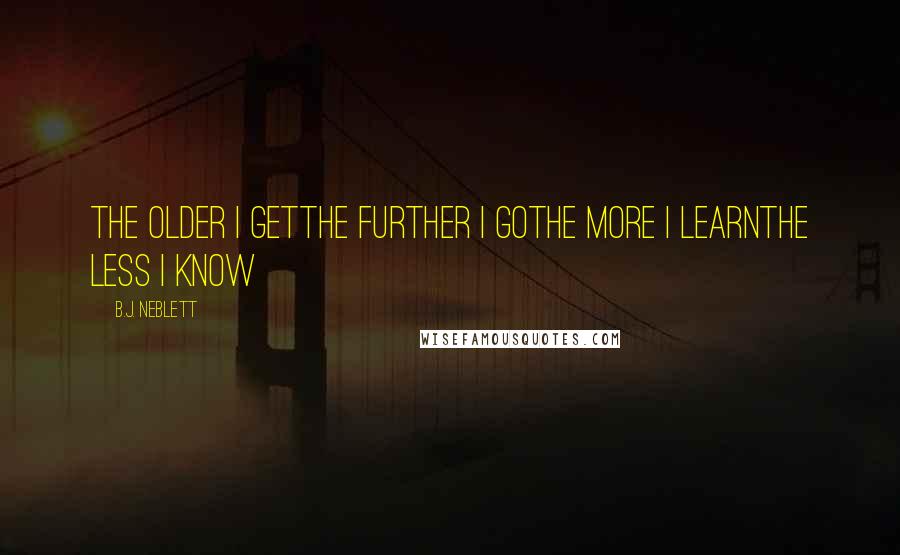 B.J. Neblett Quotes: The older I getThe further I goThe more I learnThe less I know