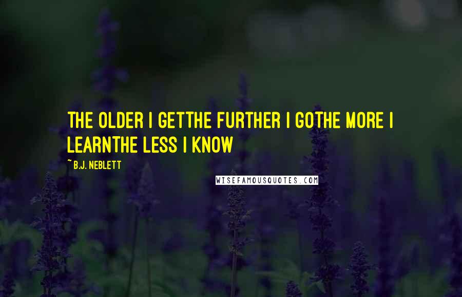 B.J. Neblett Quotes: The older I getThe further I goThe more I learnThe less I know