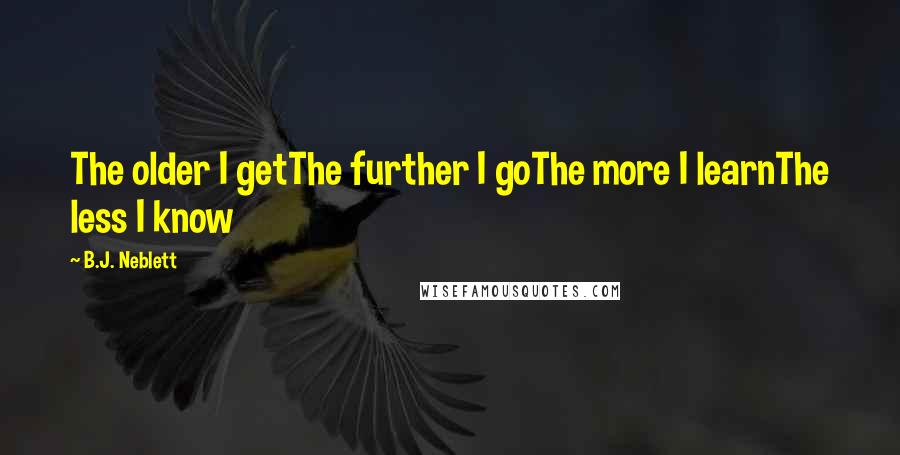 B.J. Neblett Quotes: The older I getThe further I goThe more I learnThe less I know