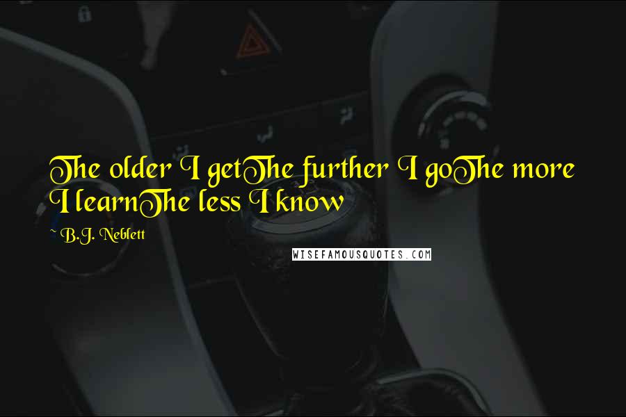 B.J. Neblett Quotes: The older I getThe further I goThe more I learnThe less I know