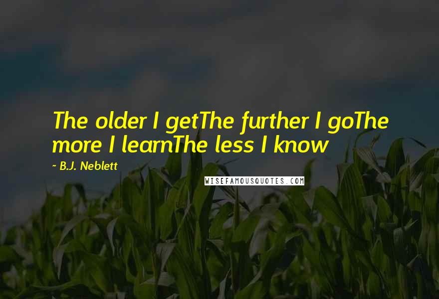 B.J. Neblett Quotes: The older I getThe further I goThe more I learnThe less I know