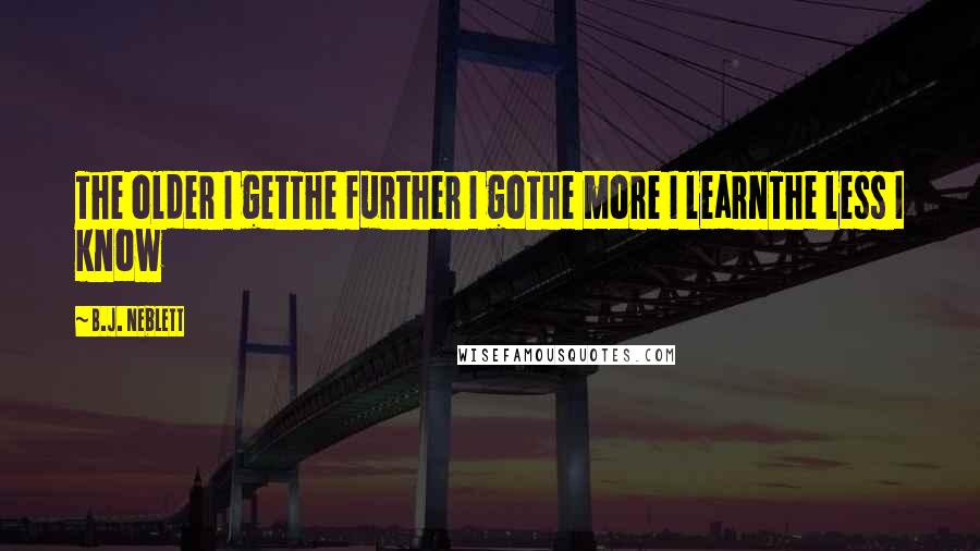 B.J. Neblett Quotes: The older I getThe further I goThe more I learnThe less I know