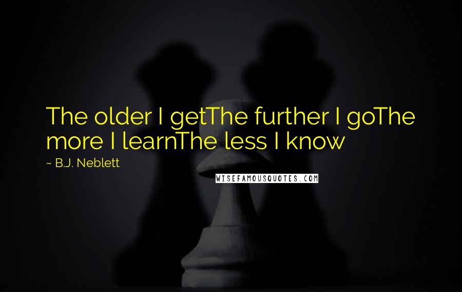 B.J. Neblett Quotes: The older I getThe further I goThe more I learnThe less I know