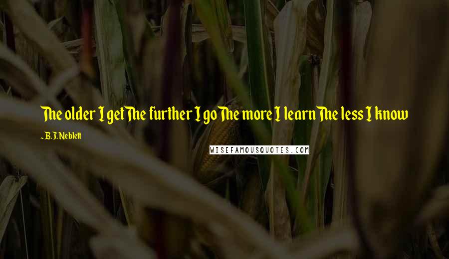 B.J. Neblett Quotes: The older I getThe further I goThe more I learnThe less I know