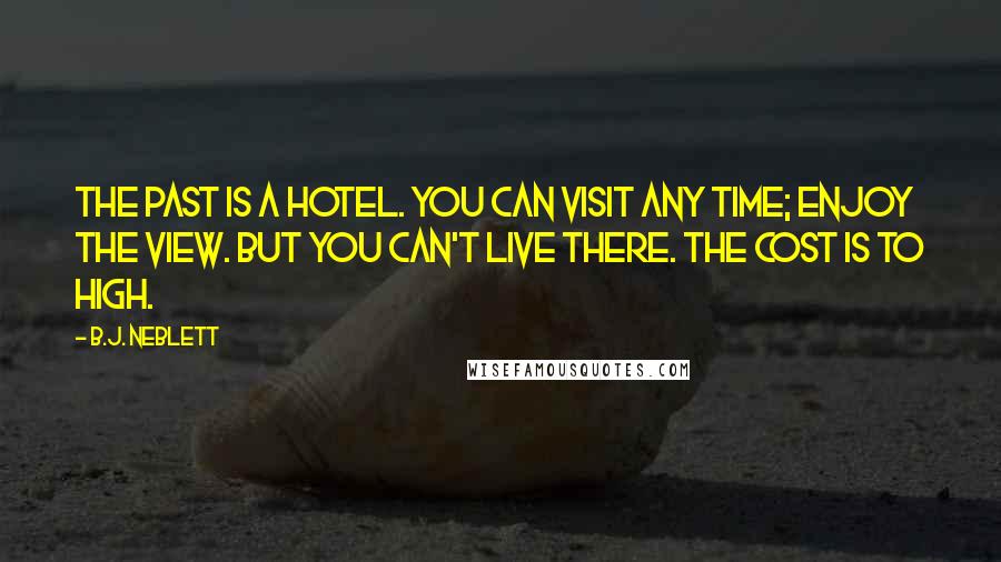 B.J. Neblett Quotes: The past is a hotel. You can visit any time; enjoy the view. But you can't live there. The cost is to high.