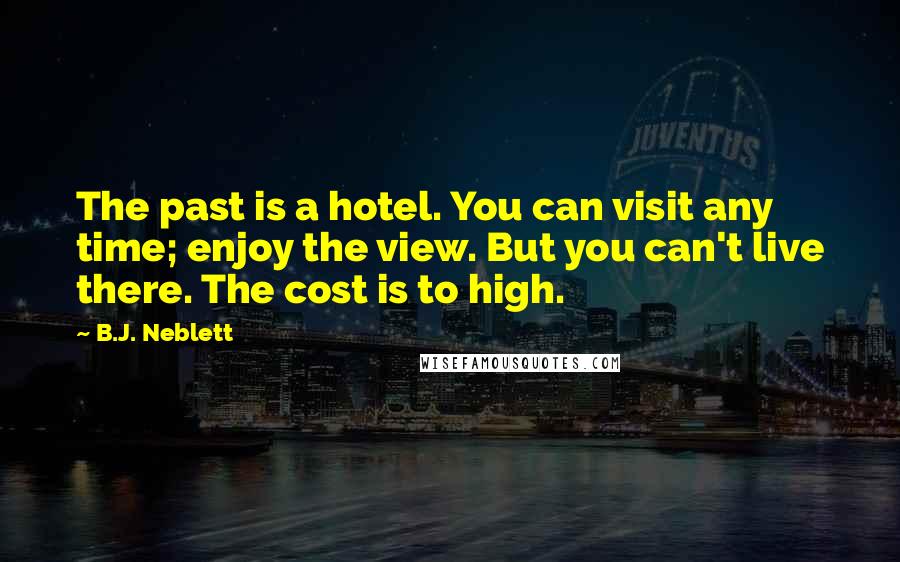 B.J. Neblett Quotes: The past is a hotel. You can visit any time; enjoy the view. But you can't live there. The cost is to high.