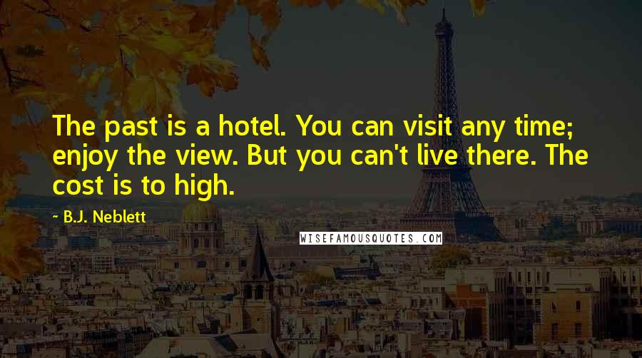 B.J. Neblett Quotes: The past is a hotel. You can visit any time; enjoy the view. But you can't live there. The cost is to high.