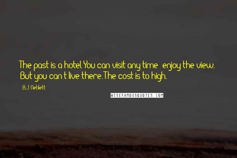 B.J. Neblett Quotes: The past is a hotel. You can visit any time; enjoy the view. But you can't live there. The cost is to high.