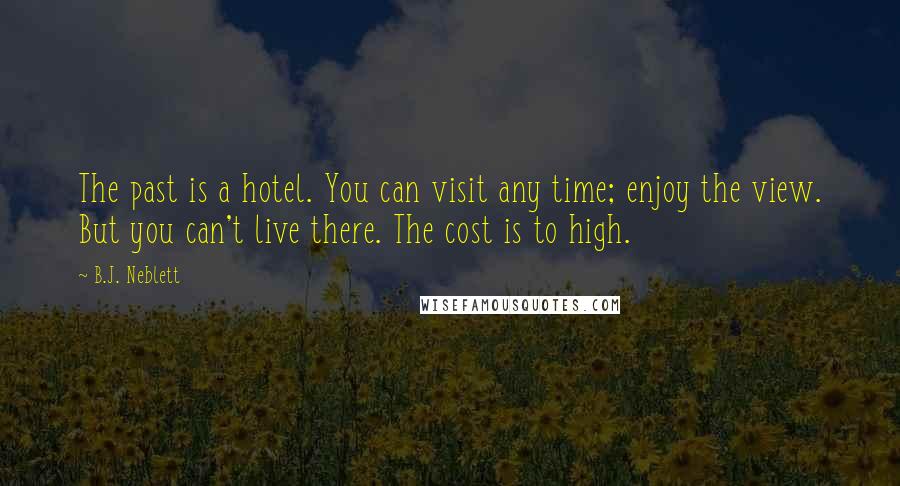 B.J. Neblett Quotes: The past is a hotel. You can visit any time; enjoy the view. But you can't live there. The cost is to high.