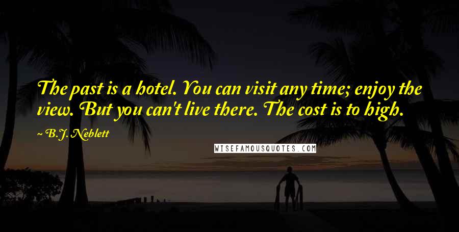 B.J. Neblett Quotes: The past is a hotel. You can visit any time; enjoy the view. But you can't live there. The cost is to high.